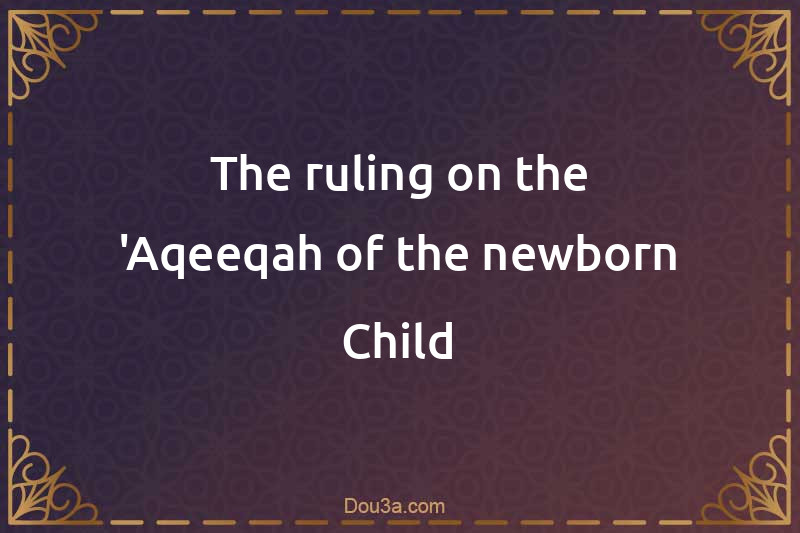The ruling on the 'Aqeeqah of the newborn Child