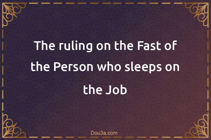 The ruling on the Fast of the Person who sleeps on the Job