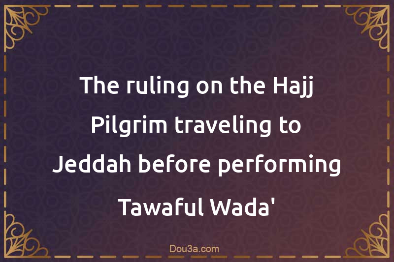 The ruling on the Hajj Pilgrim traveling to Jeddah before performing Tawaful-Wada'