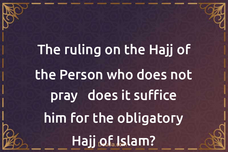 The ruling on the Hajj of the Person who does not pray - does it suffice him for the obligatory Hajj of Islam?