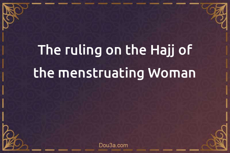 The ruling on the Hajj of the menstruating Woman