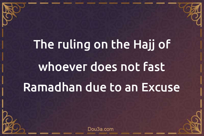 The ruling on the Hajj of whoever does not fast Ramadhan due to an Excuse