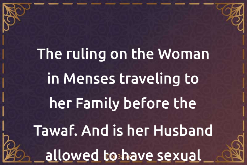 The ruling on the Woman in Menses traveling to her Family before the Tawaf. And is her Husband allowed to have sexual relations with her?