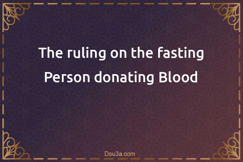 The ruling on the fasting Person donating Blood