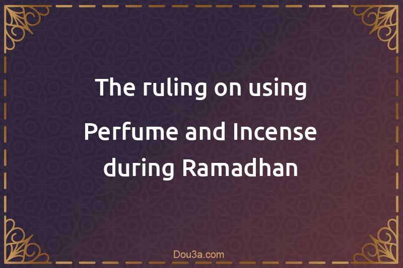 The ruling on using Perfume and Incense during Ramadhan