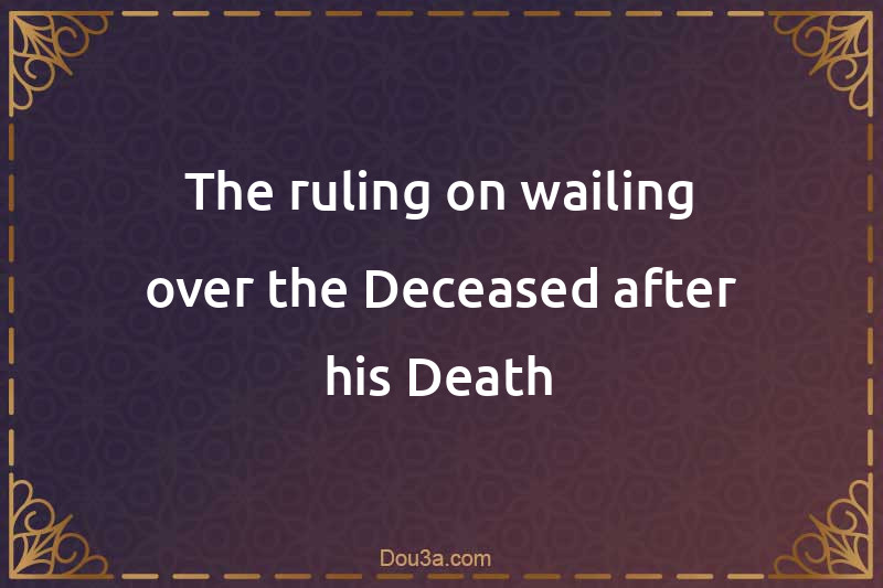 The ruling on wailing over the Deceased after his Death