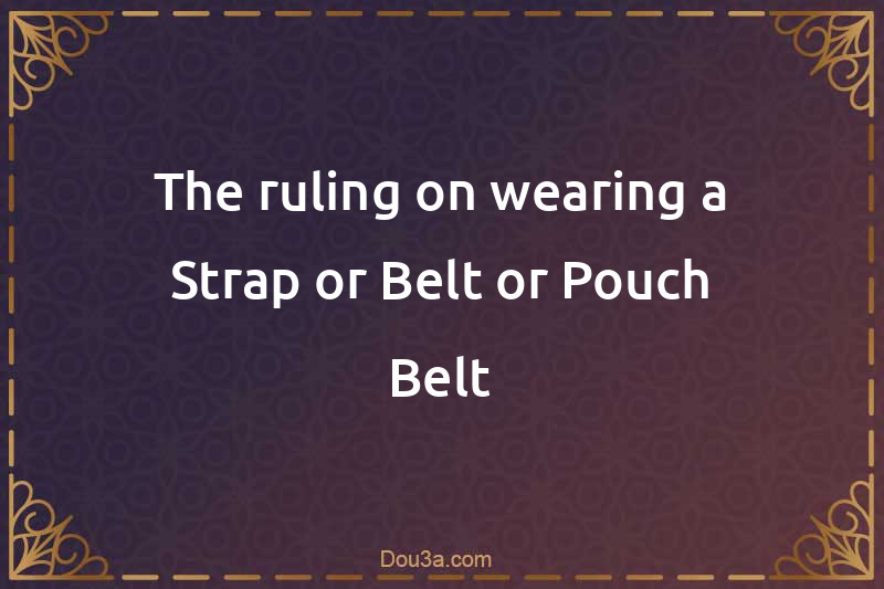 The ruling on wearing a Strap or Belt or Pouch Belt