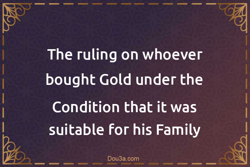The ruling on whoever bought Gold under the Condition that it was suitable for his Family