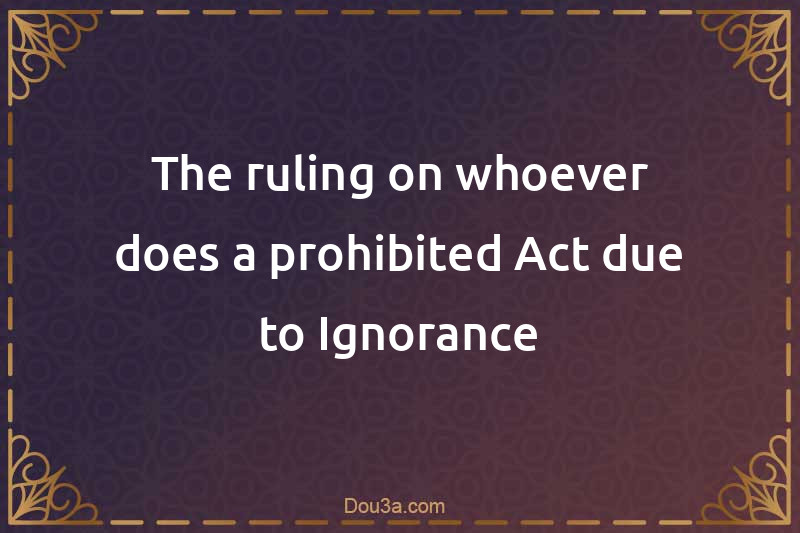 The ruling on whoever does a prohibited Act due to Ignorance