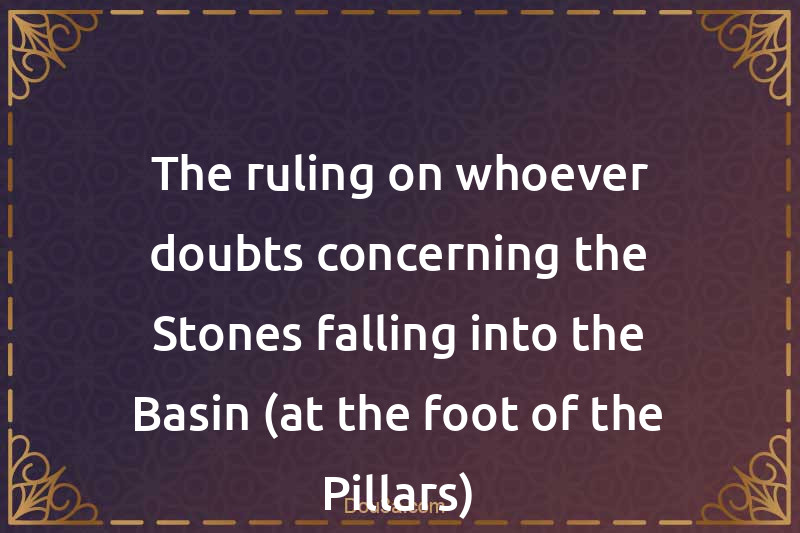 The ruling on whoever doubts concerning the Stones falling into the Basin (at the foot of the Pillars)