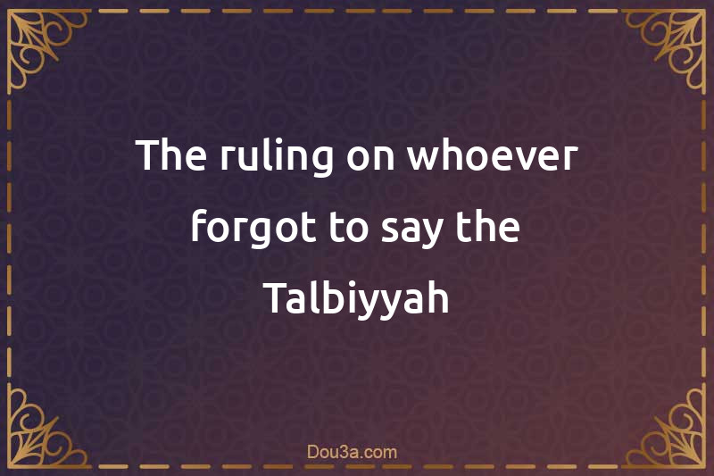 The ruling on whoever forgot to say the Talbiyyah
