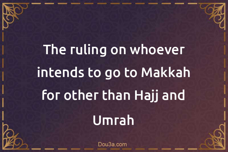 The ruling on whoever intends to go to Makkah for other than Hajj and Umrah