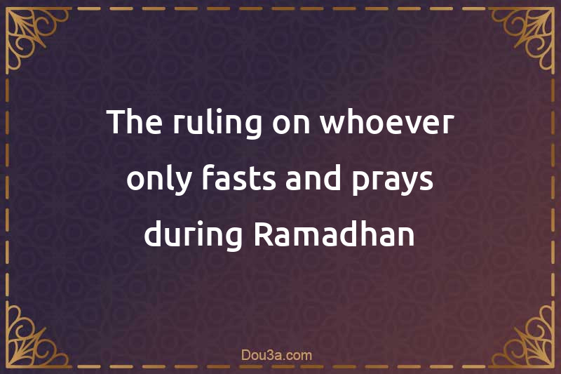 The ruling on whoever only fasts and prays during Ramadhan