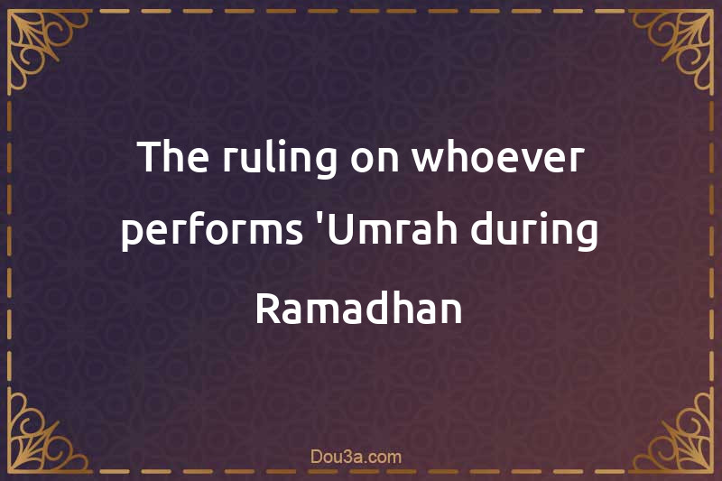 The ruling on whoever performs 'Umrah during Ramadhan