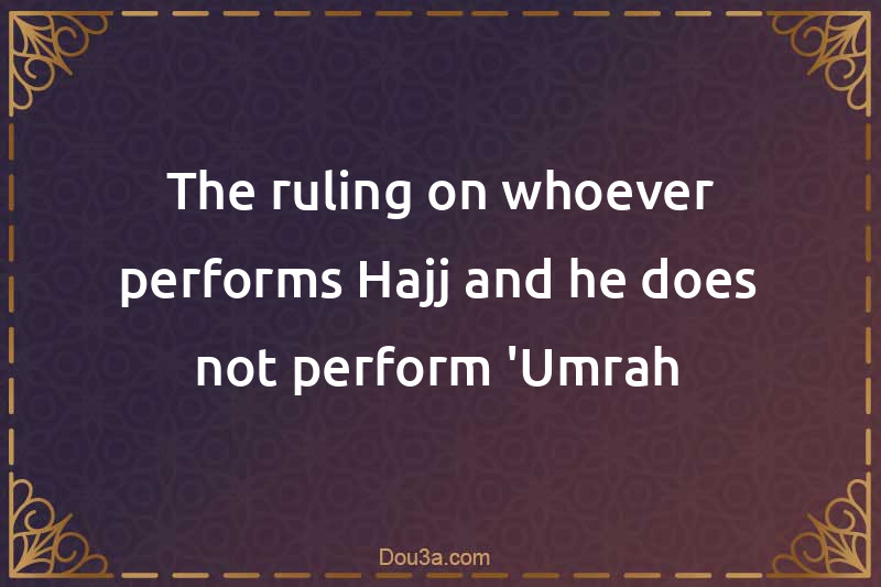 The ruling on whoever performs Hajj and he does not perform 'Umrah