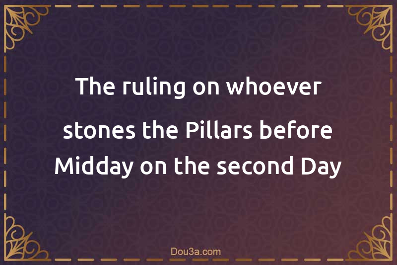 The ruling on whoever stones the Pillars before Midday on the second Day