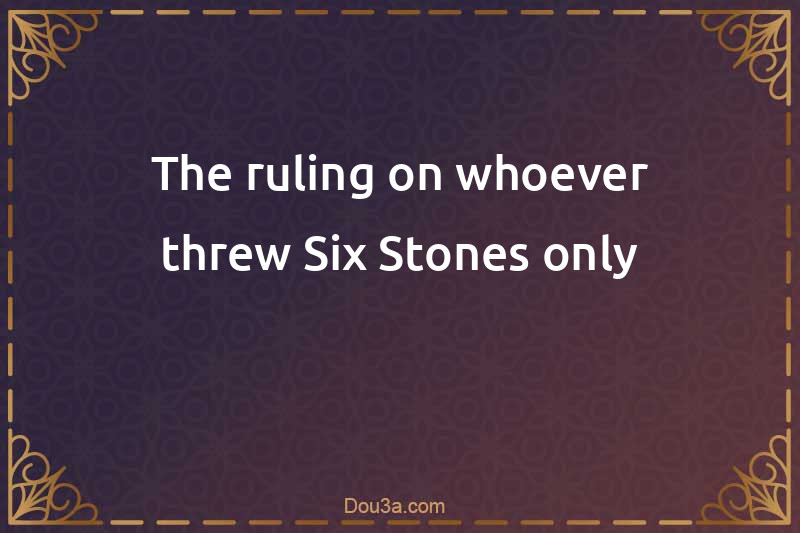 The ruling on whoever threw Six Stones only