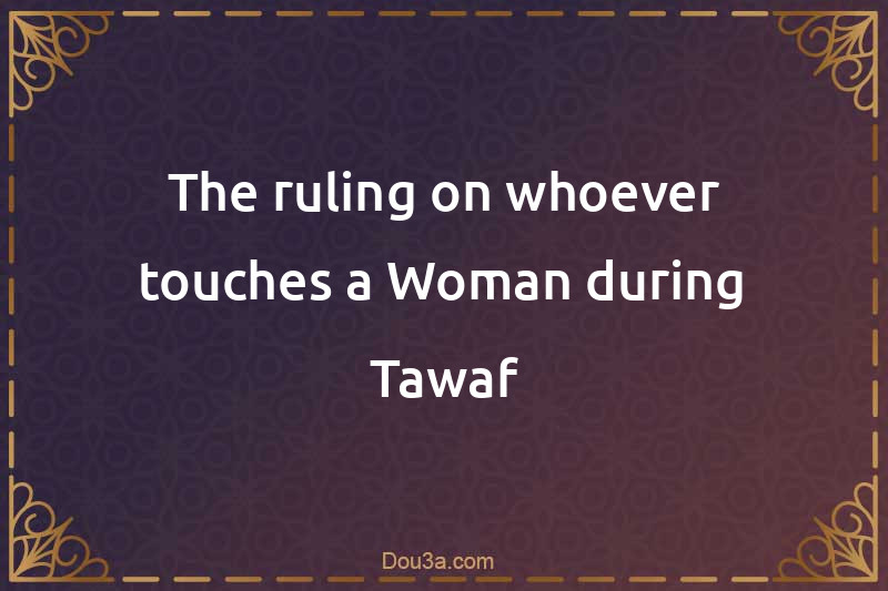 The ruling on whoever touches a Woman during Tawaf