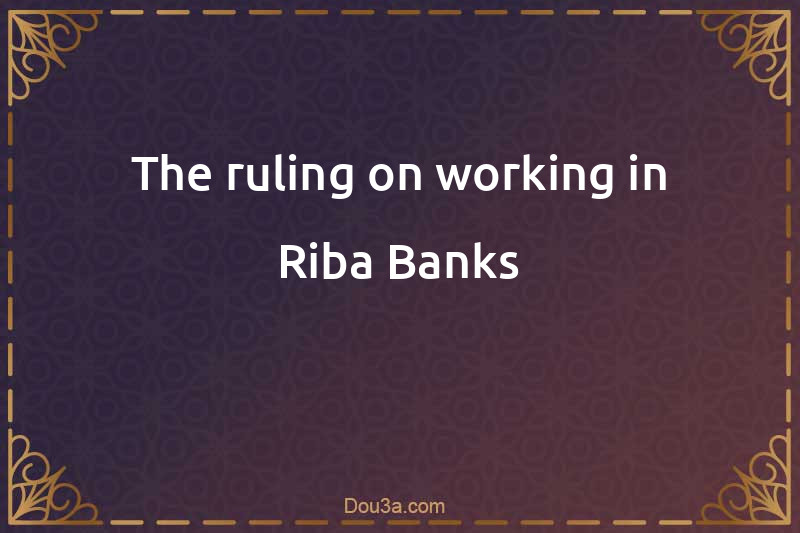 The ruling on working in Riba Banks