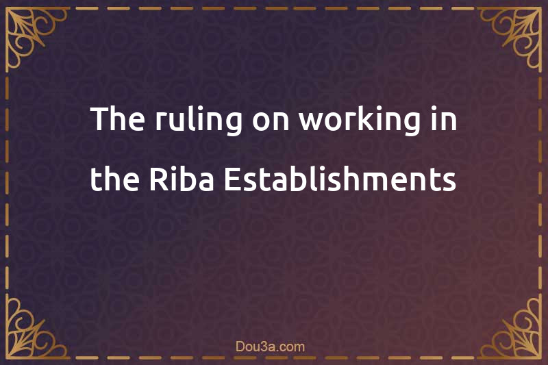 The ruling on working in the Riba Establishments