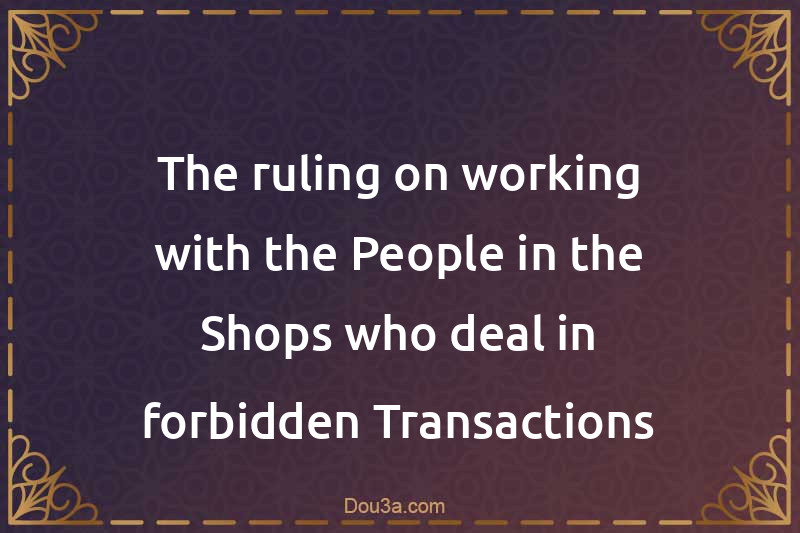 The ruling on working with the People in the Shops who deal in forbidden Transactions