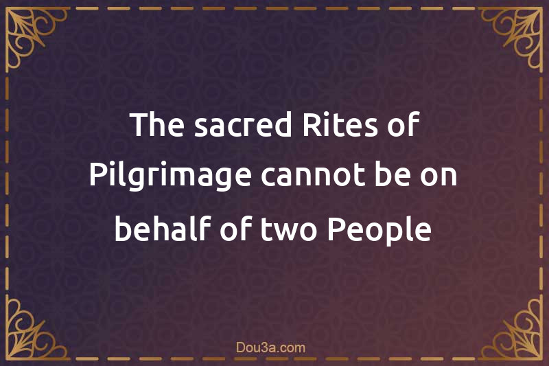 The sacred Rites of Pilgrimage cannot be on behalf of two People