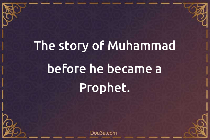 The story of Muhammad (SAW) before he became a Prophet.