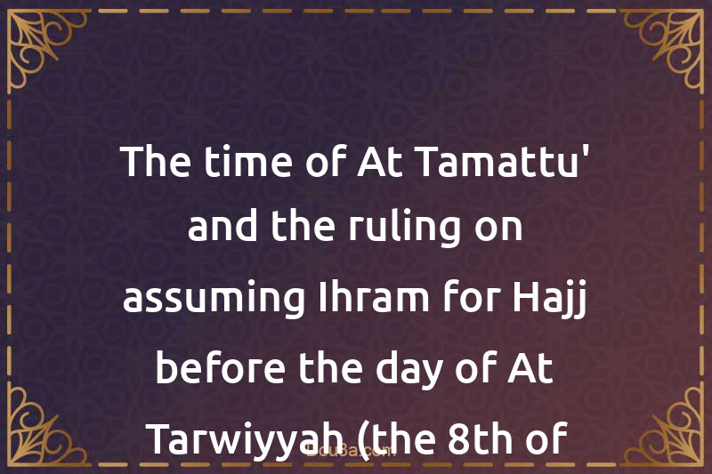 The time of At-Tamattu' and the ruling on assuming Ihram for Hajj before the day of At-Tarwiyyah (the 8th of Thul-Hijjah)