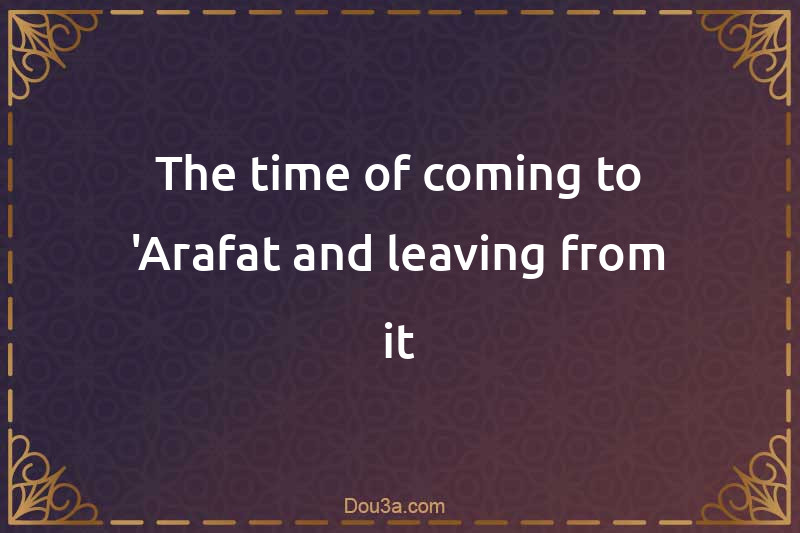 The time of coming to 'Arafat and leaving from it