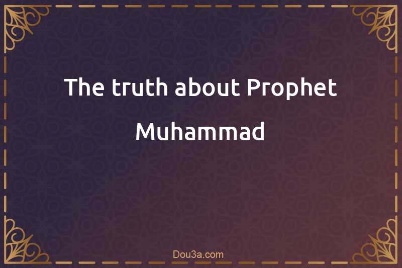 The truth about Prophet Muhammad