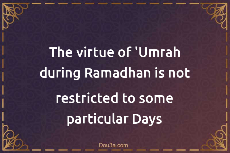 The virtue of 'Umrah during Ramadhan is not restricted to some particular Days
