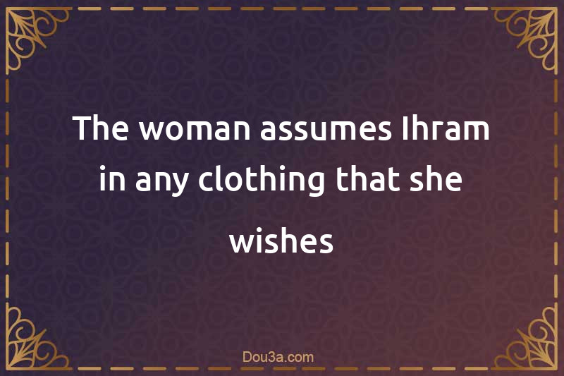 The woman assumes Ihram in any clothing that she wishes