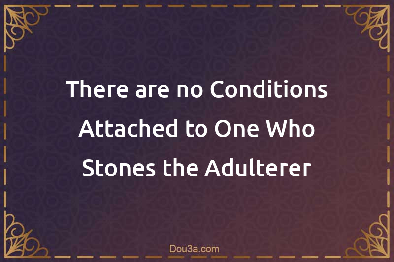 There are no Conditions Attached to One Who Stones the Adulterer