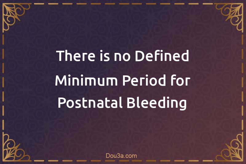 There is no Defined Minimum Period for Postnatal Bleeding
