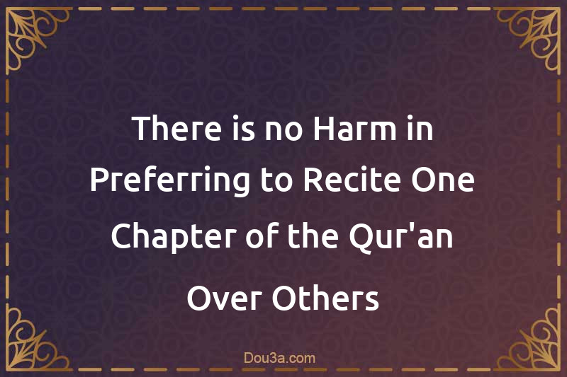 There is no Harm in Preferring to Recite One Chapter of the Qur'an Over Others