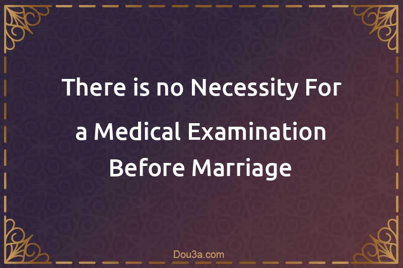 There is no Necessity For a Medical Examination Before Marriage