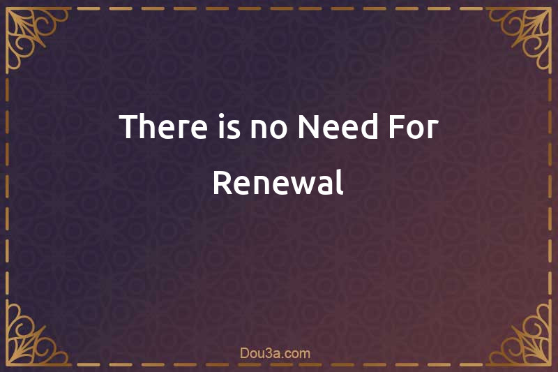 There is no Need For Renewal