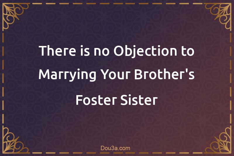 There is no Objection to Marrying Your Brother's Foster Sister