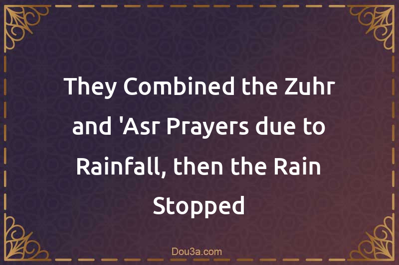 They Combined the Zuhr and 'Asr Prayers due to Rainfall, then the Rain Stopped