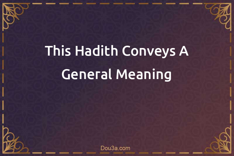 This Hadith Conveys A General Meaning