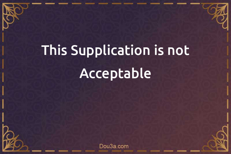 This Supplication is not Acceptable