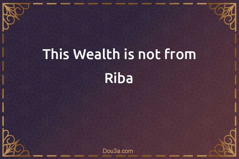 This Wealth is not from Riba