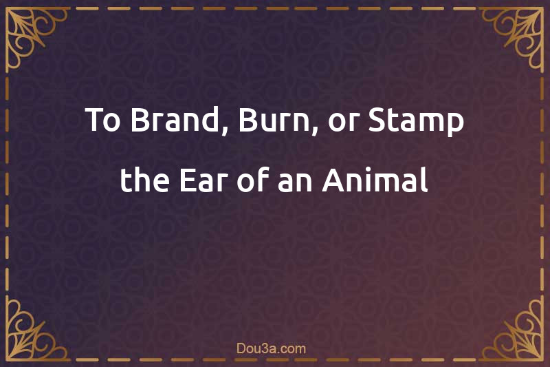 To Brand, Burn, or Stamp the Ear of an Animal