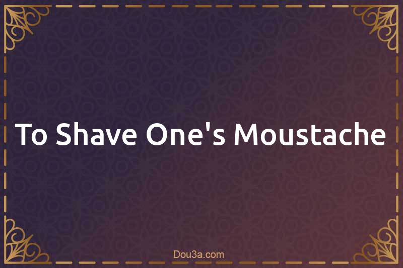 To Shave One's Moustache
