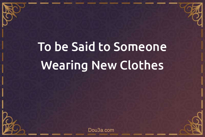 Dua said to someone wearing new clothes 