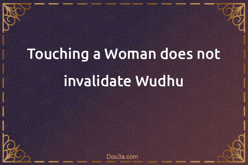 Touching a Woman does not invalidate Wudhu