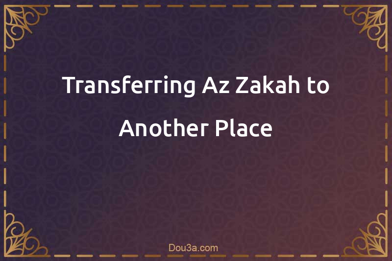 Transferring Az-Zakah to Another Place