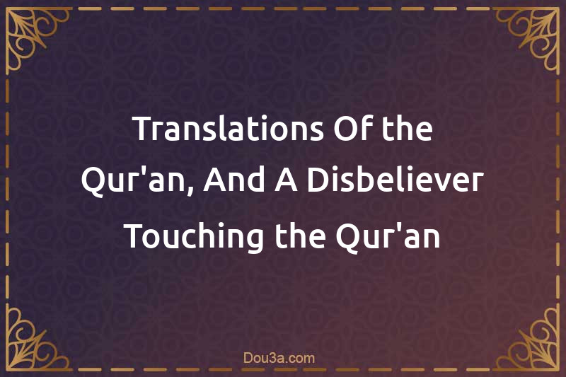 Translations Of the Qur'an, And A Disbeliever Touching the Qur'an