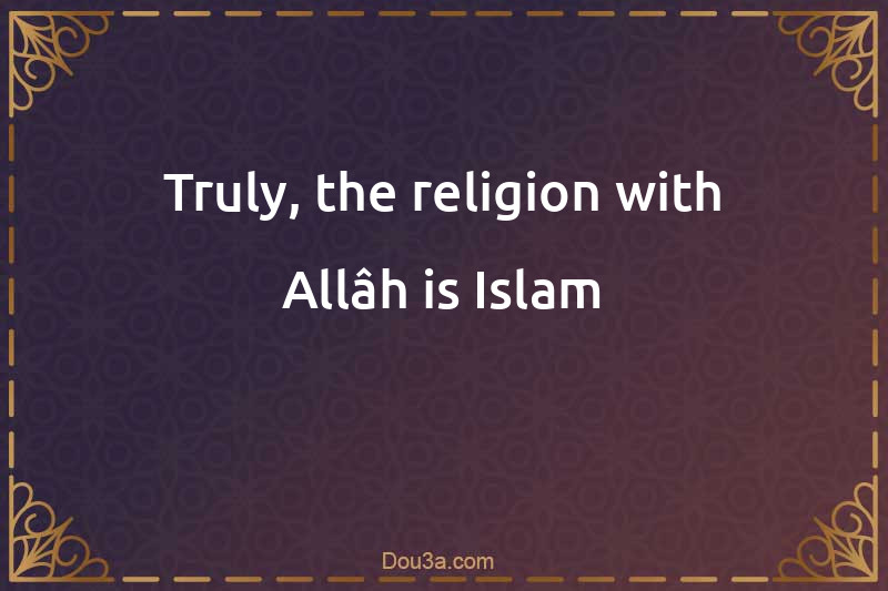 Truly, the religion with Allâh is Islam