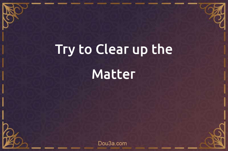 Try to Clear up the Matter